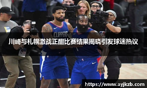 川崎与札幌激战正酣比赛结果揭晓引发球迷热议