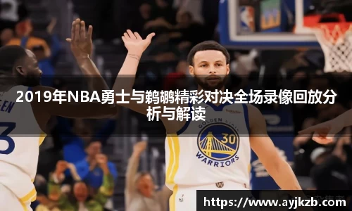 2019年NBA勇士与鹈鹕精彩对决全场录像回放分析与解读